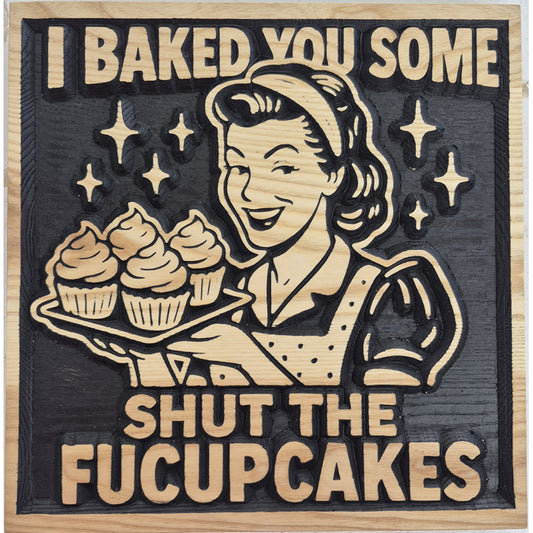 Relief carved hardwood sign featuring a vintage-style woman holding cupcakes with the text: I Baked You Some, Shut The Fucupcakes.
